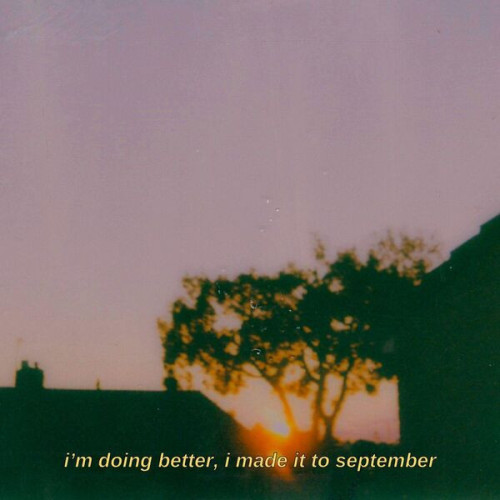 i'm doing better, i made it to september